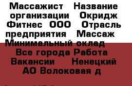 Массажист › Название организации ­ Окридж Фитнес, ООО › Отрасль предприятия ­ Массаж › Минимальный оклад ­ 1 - Все города Работа » Вакансии   . Ненецкий АО,Волоковая д.